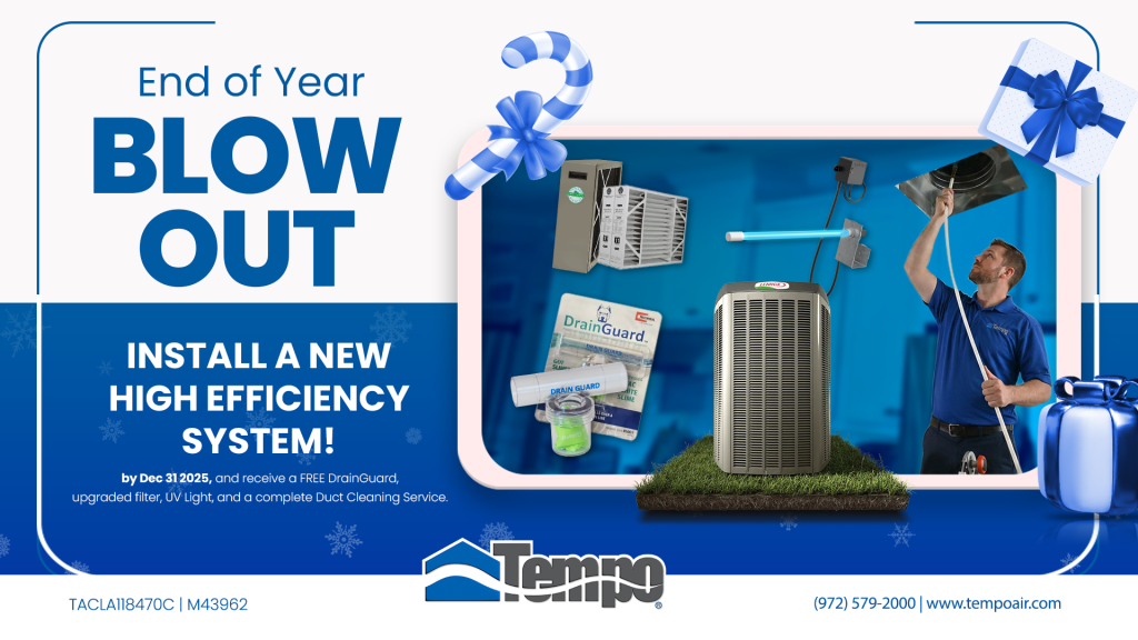 alt text="Creative relative to our Tempo Air HVAC Promotion: End-of-Year Blow Out! Install a new high-efficiency HVAC system and get a FREE DrainGuard, upgraded filter, UV light, and full duct cleaning. Offer valid only if installed by Dec 31!"
