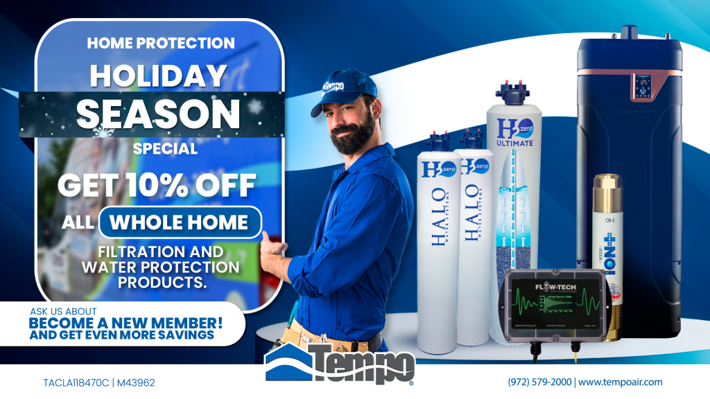 alt text="Creative relative to our Tempo Air Plumbing Promotion: Home Protection Holiday Season Special. Customers can get 10% off all whole home filtration and water protection products. They can ask us about becoming a member and get even more savings. This promotion expires January 1st 2026."